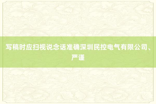 写稿时应扫视说念话准确深圳民控电气有限公司、严谨
