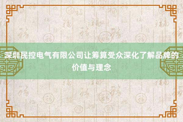 深圳民控电气有限公司让筹算受众深化了解品牌的价值与理念