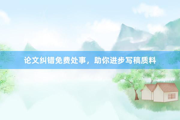 论文纠错免费处事，助你进步写稿质料