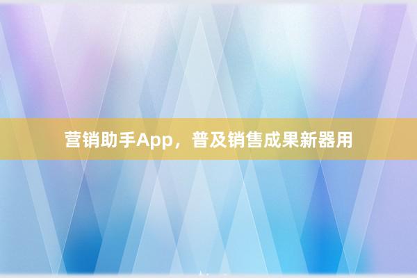 营销助手App，普及销售成果新器用